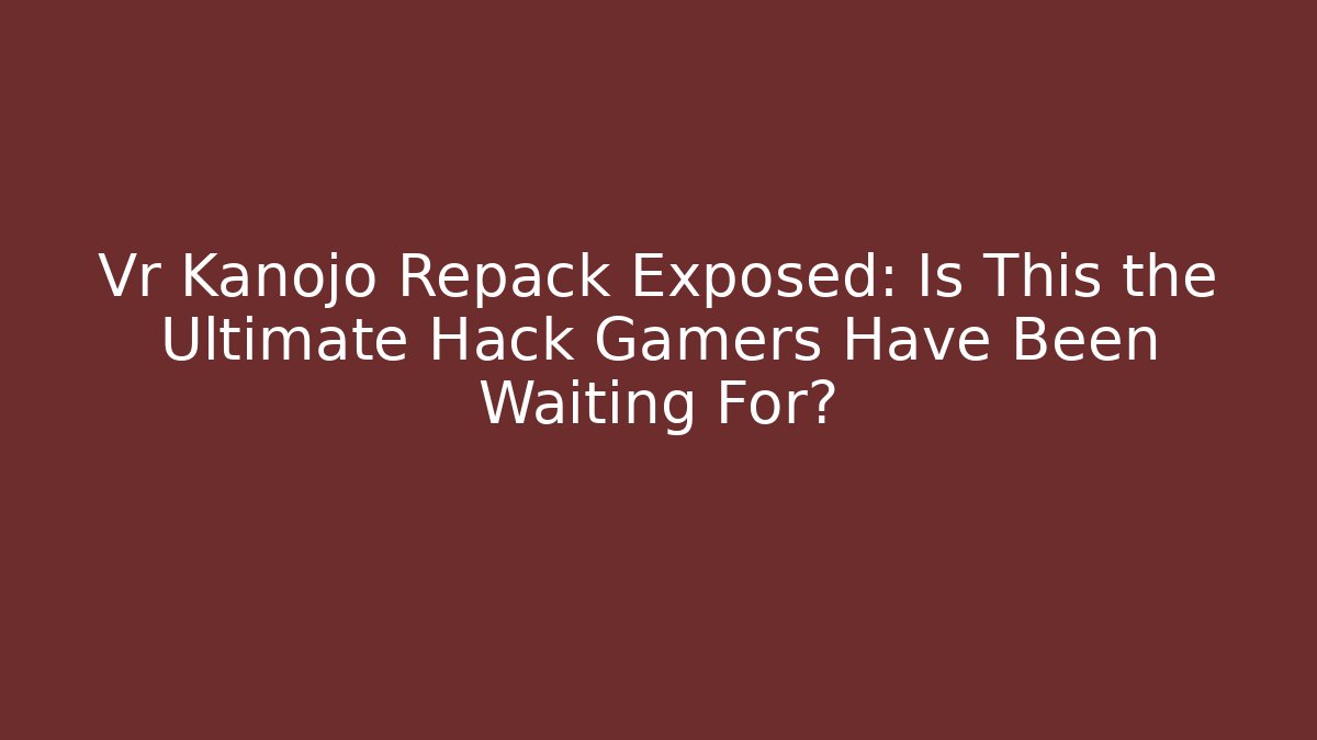 Vr Kanojo Repack Exposed: Is This the Ultimate Hack Gamers Have Been Waiting For?