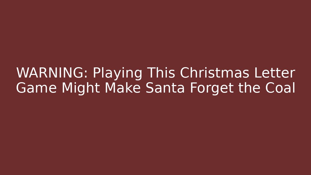 WARNING: Playing This Christmas Letter Game Might Make Santa Forget the Coal