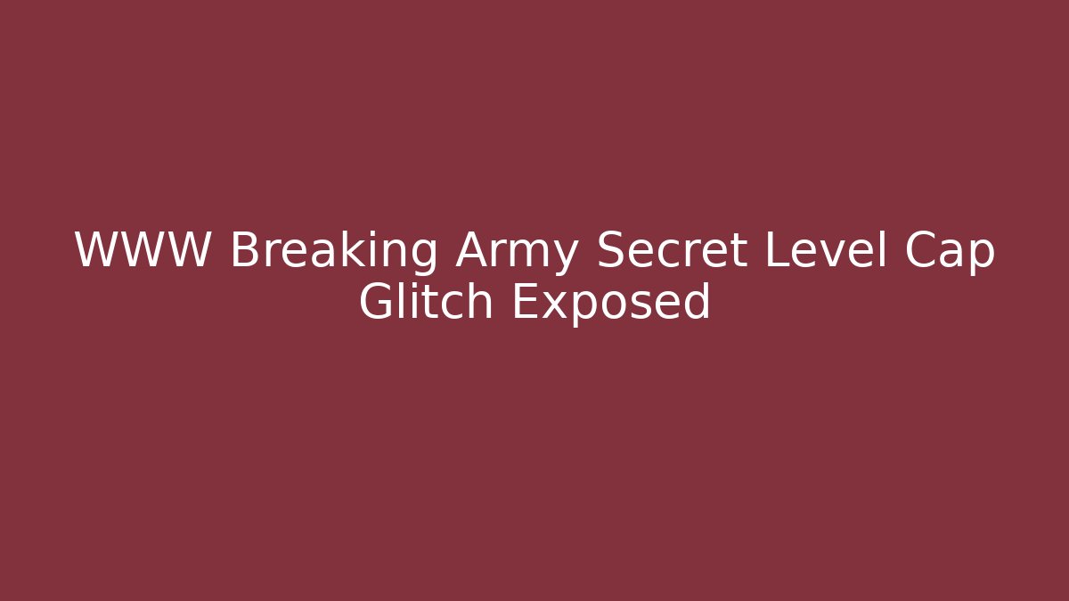 WWW Breaking Army Secret Level Cap Glitch Exposed