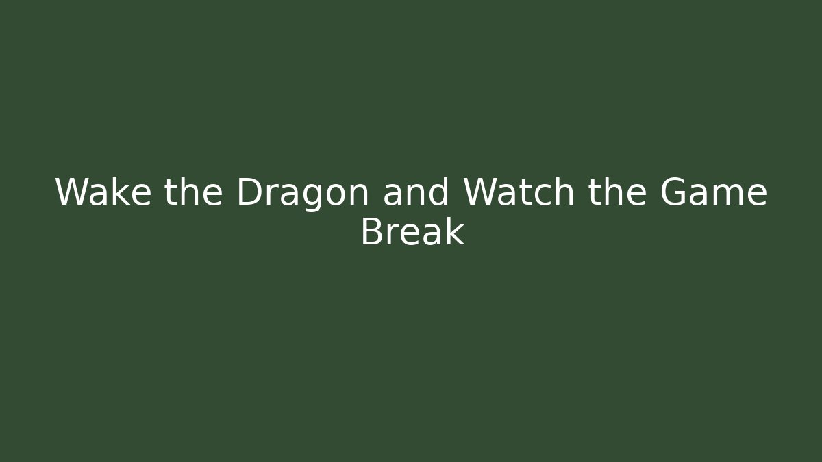 Wake the Dragon and Watch the Game Break