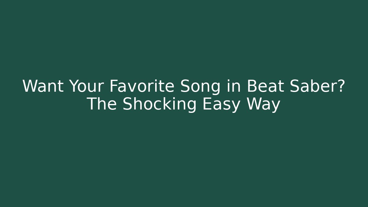 Want Your Favorite Song in Beat Saber? The Shocking Easy Way