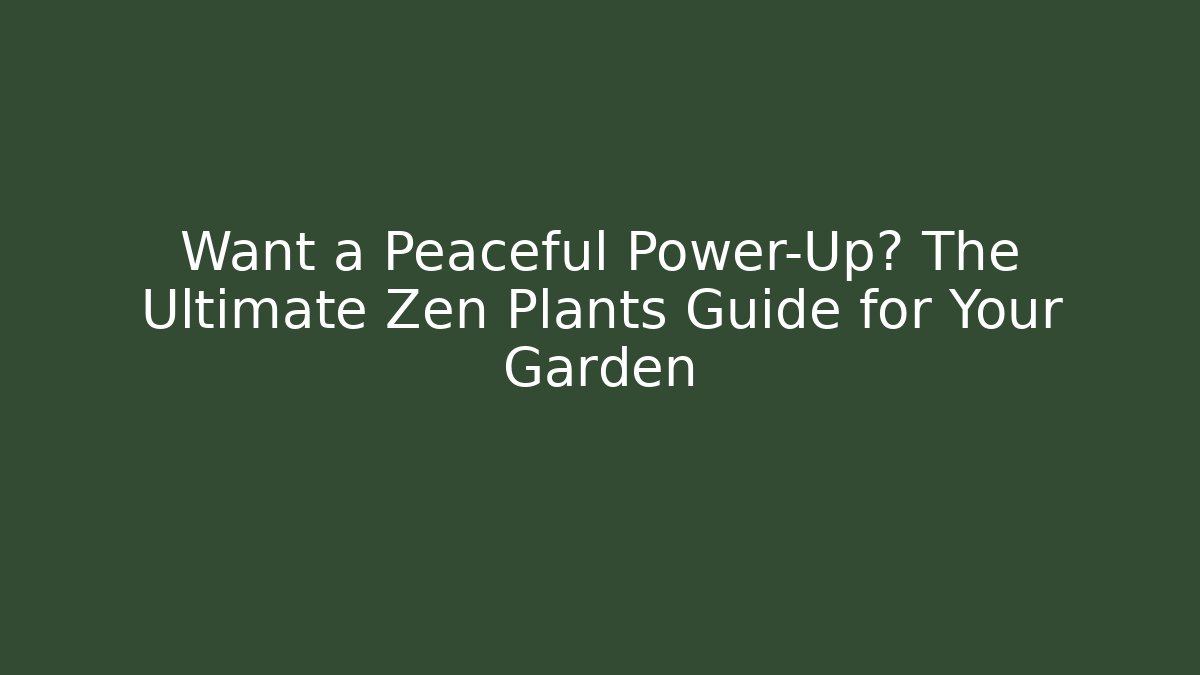 Want a Peaceful Power-Up? The Ultimate Zen Plants Guide for Your Garden