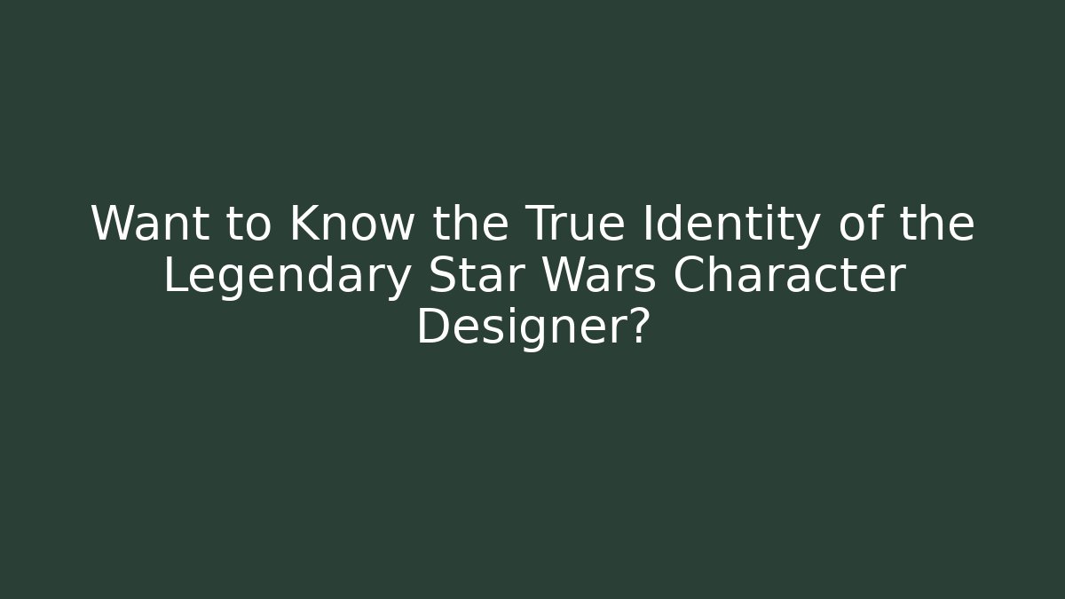 Want to Know the True Identity of the Legendary Star Wars Character Designer?
