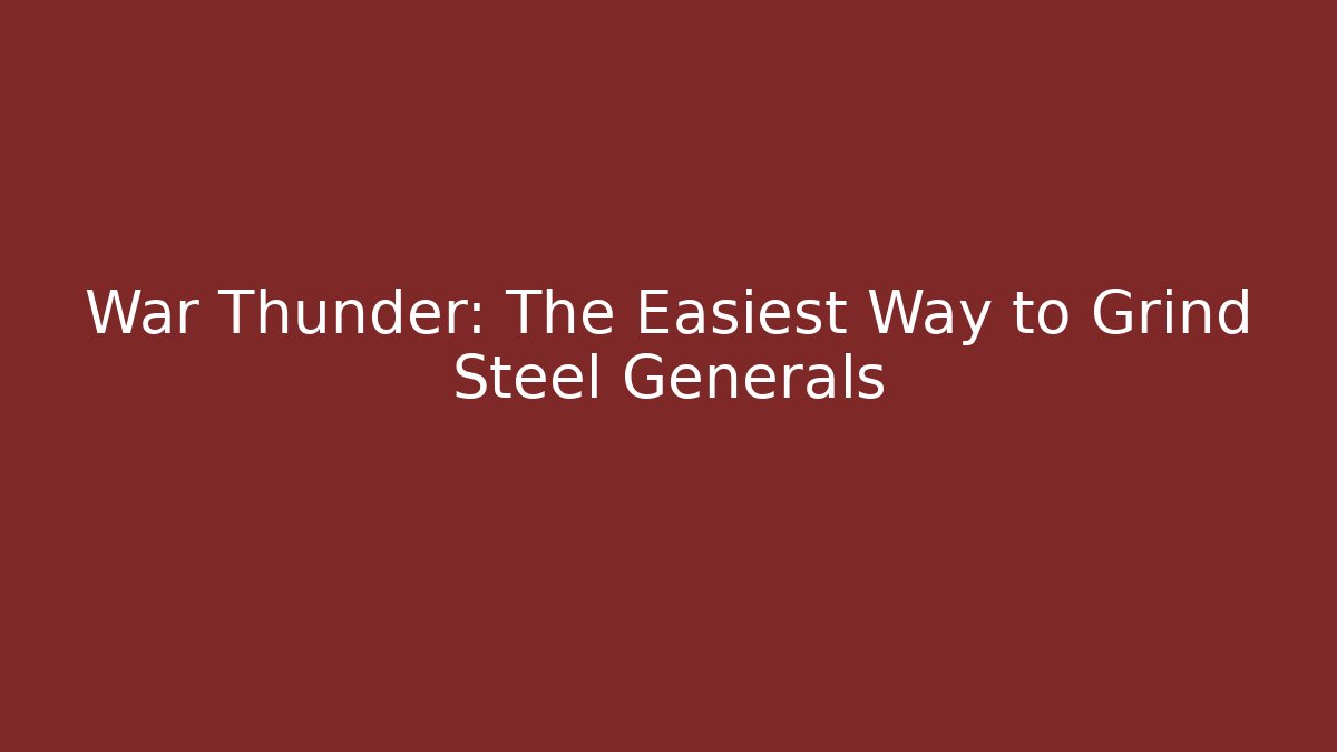 War Thunder: The Easiest Way to Grind Steel Generals