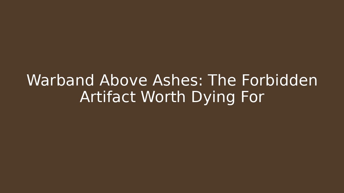 Warband Above Ashes: The Forbidden Artifact Worth Dying For