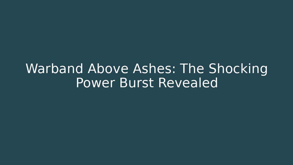 Warband Above Ashes: The Shocking Power Burst Revealed