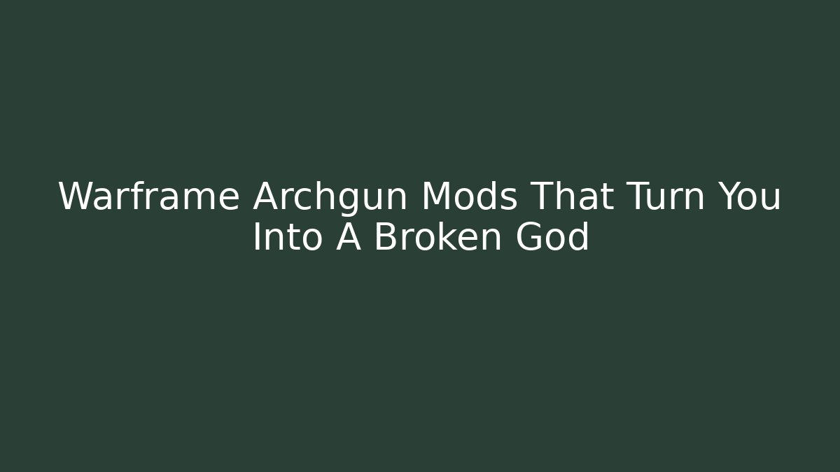 Warframe Archgun Mods That Turn You Into A Broken God
