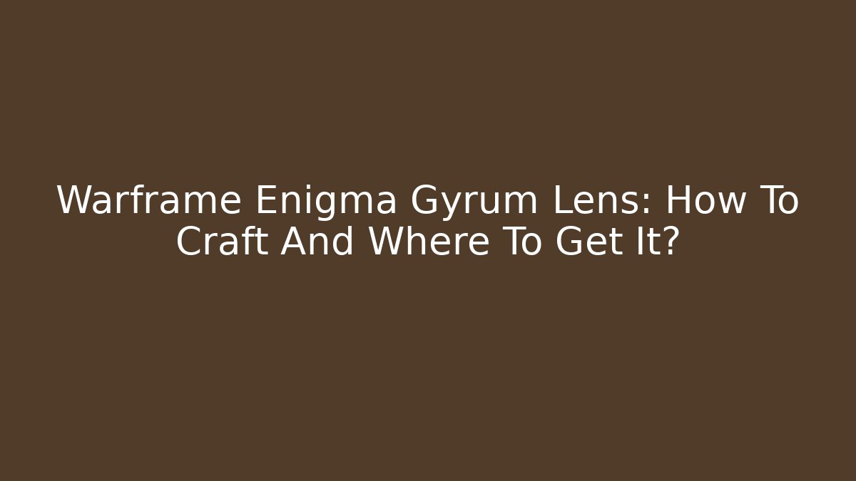 Warframe Enigma Gyrum Lens: How To Craft And Where To Get It?