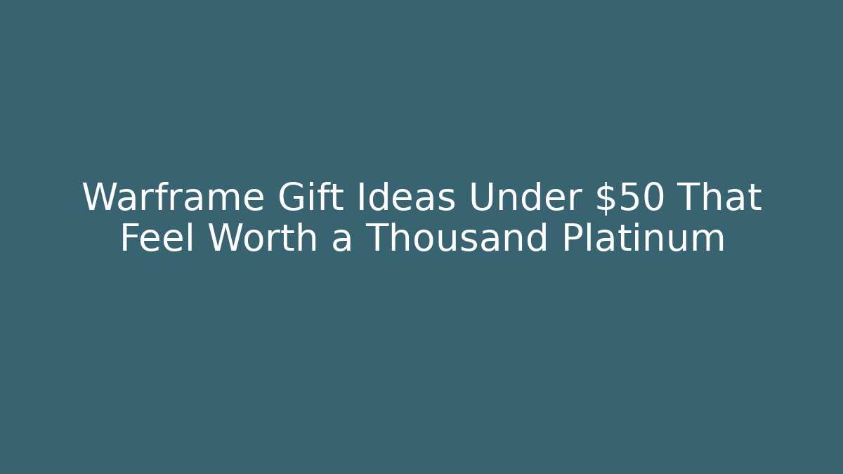 Warframe Gift Ideas Under $50 That Feel Worth a Thousand Platinum