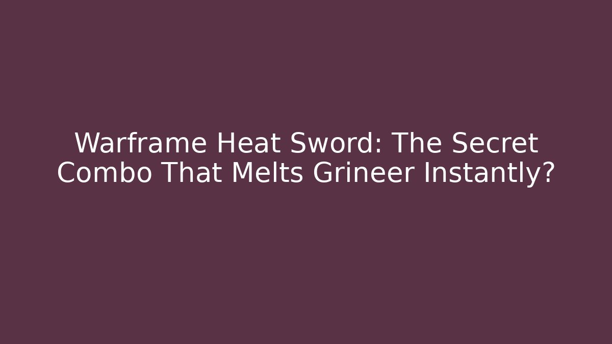 Warframe Heat Sword: The Secret Combo That Melts Grineer Instantly?