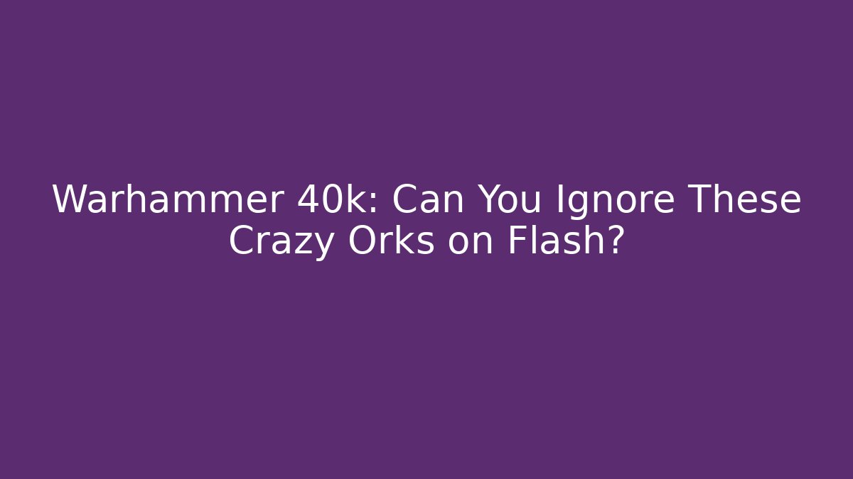 Warhammer 40k: Can You Ignore These Crazy Orks on Flash?