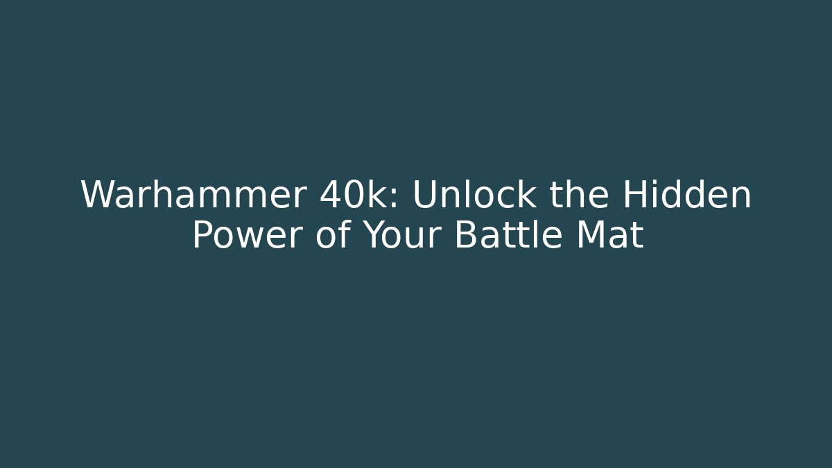 Warhammer 40k: Unlock the Hidden Power of Your Battle Mat
