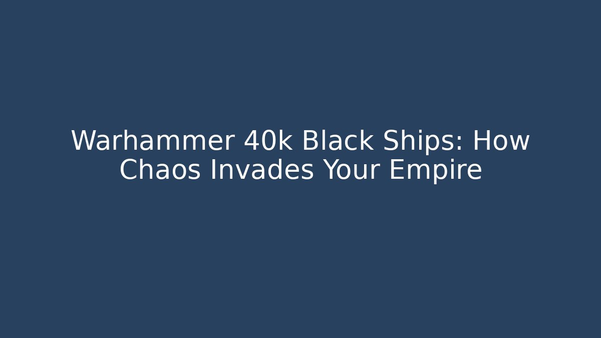 Warhammer 40k Black Ships: How Chaos Invades Your Empire
