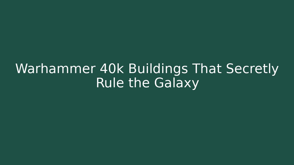 Warhammer 40k Buildings That Secretly Rule the Galaxy