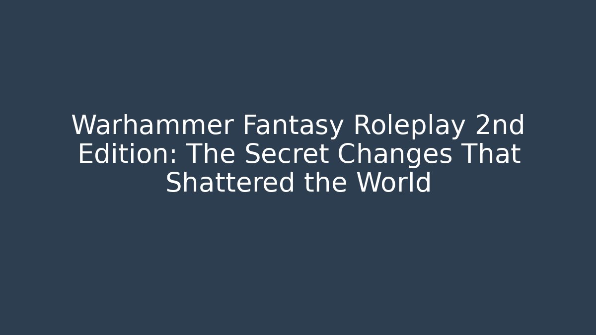 Warhammer Fantasy Roleplay 2nd Edition: The Secret Changes That Shattered the World