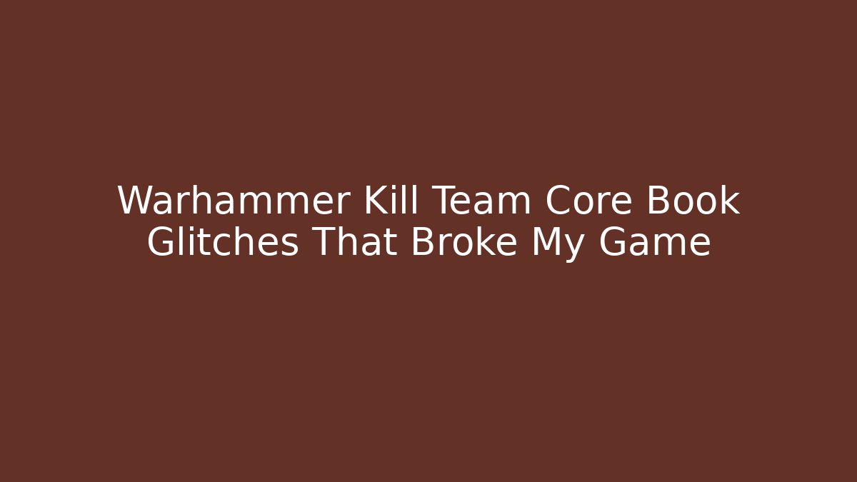 Warhammer Kill Team Core Book Glitches That Broke My Game