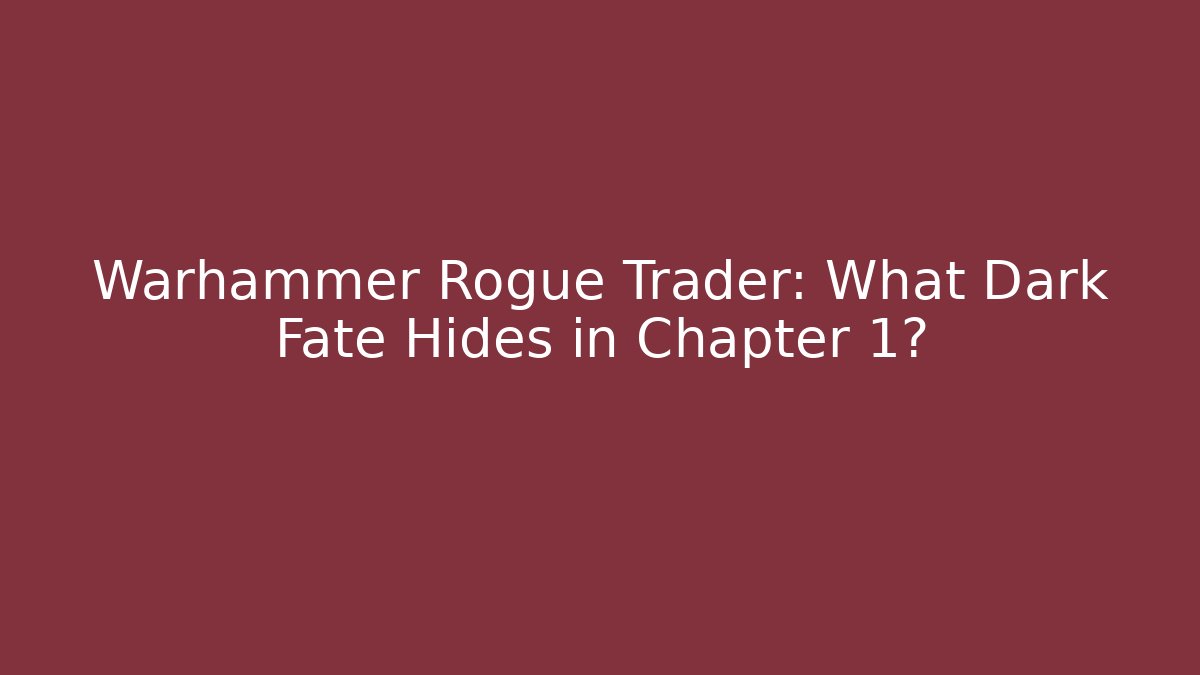 Warhammer Rogue Trader: What Dark Fate Hides in Chapter 1?