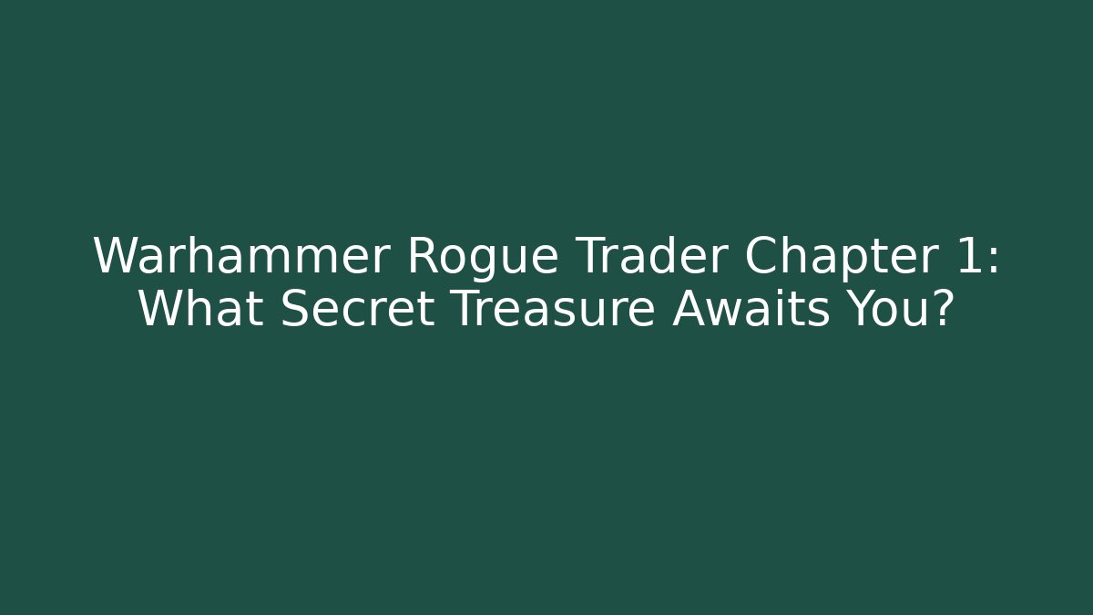 Warhammer Rogue Trader Chapter 1: What Secret Treasure Awaits You?