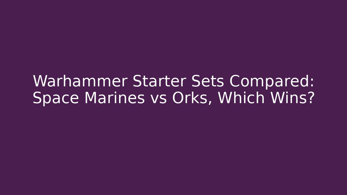 Warhammer Starter Sets Compared: Space Marines vs Orks, Which Wins? - Buddy Program