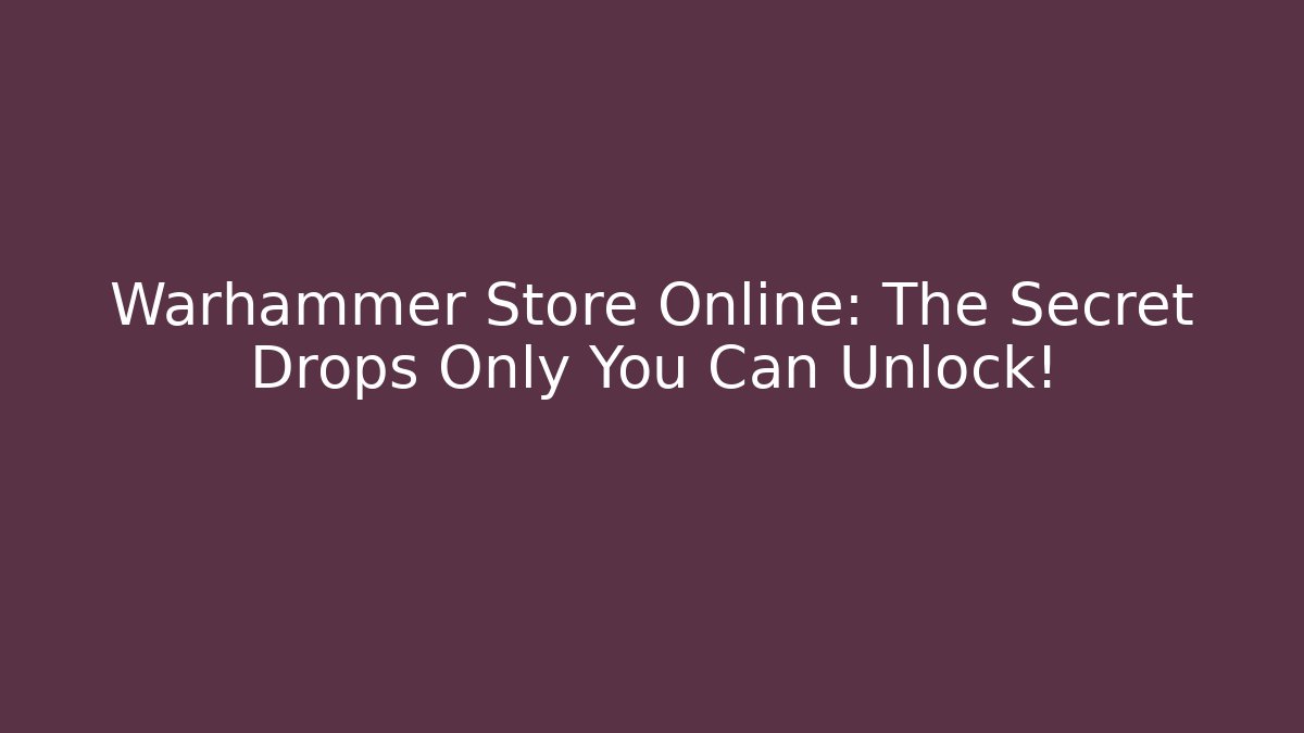 Warhammer Store Online: The Secret Drops Only You Can Unlock!