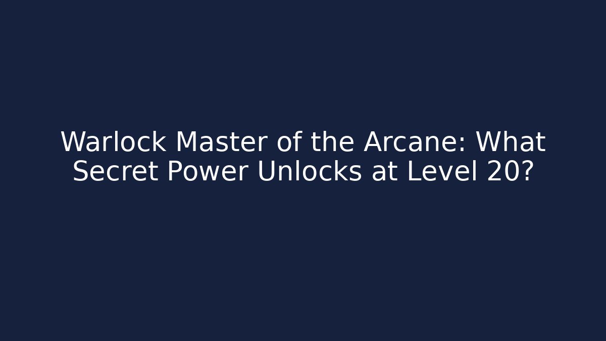 Warlock Master of the Arcane: What Secret Power Unlocks at Level 20?
