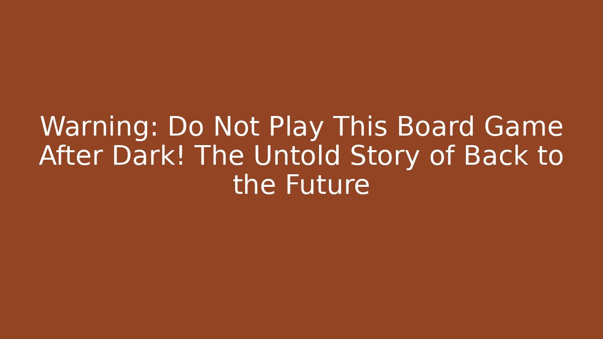 Warning: Do Not Play This Board Game After Dark! The Untold Story of Back to the Future