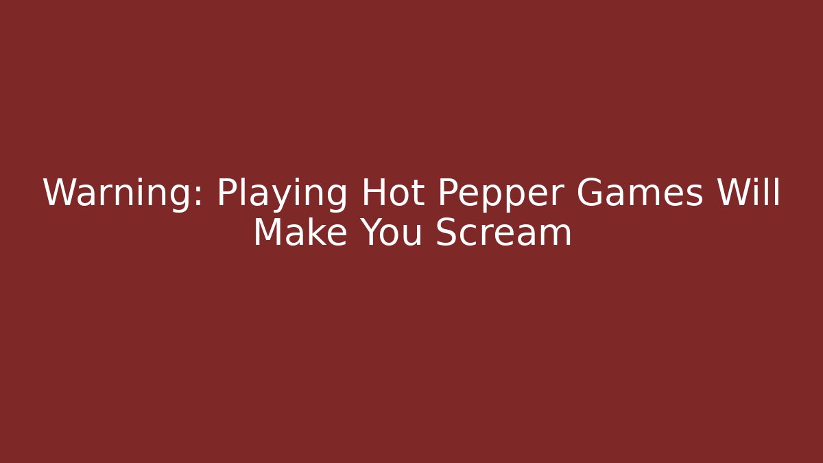 Warning: Playing Hot Pepper Games Will Make You Scream