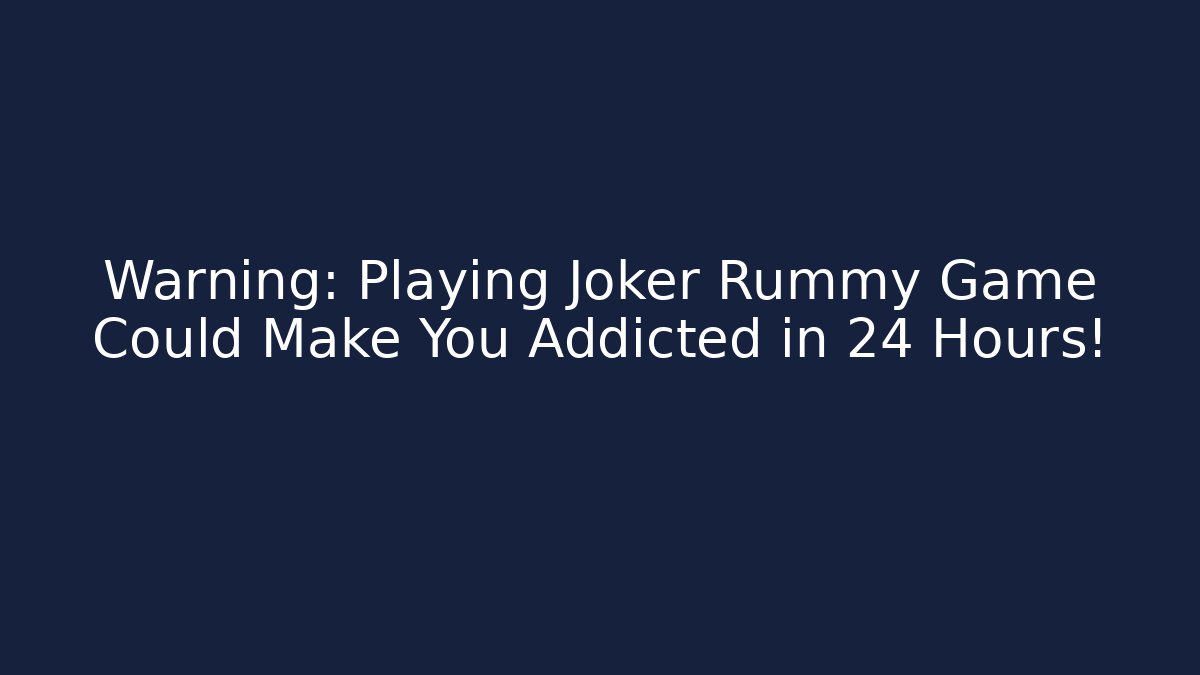 Warning: Playing Joker Rummy Game Could Make You Addicted in 24 Hours!
