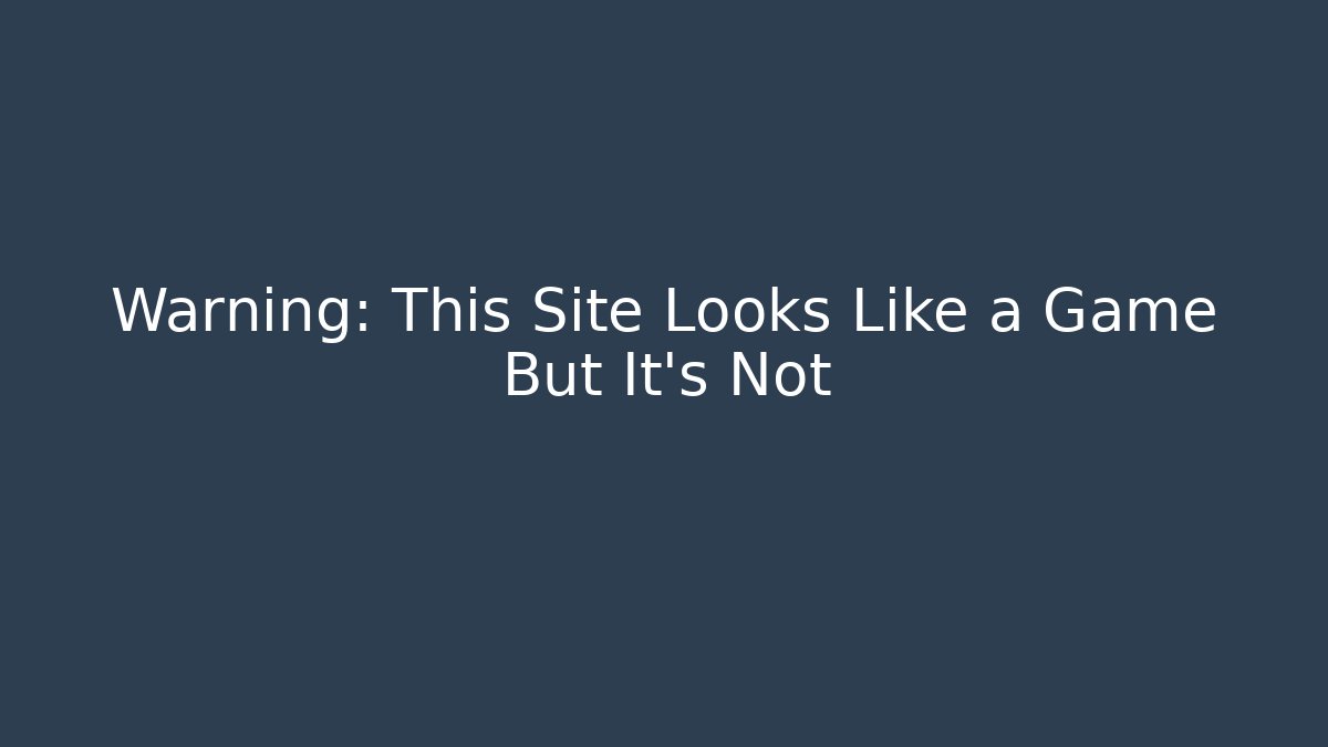 Warning: This Site Looks Like a Game But It's Not