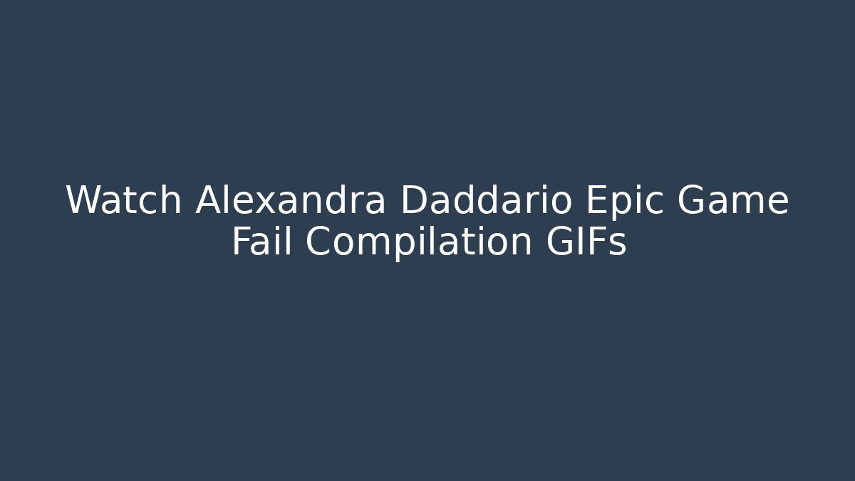 Watch Alexandra Daddario Epic Game Fail Compilation GIFs