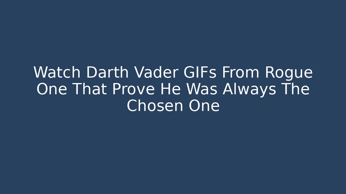 Watch Darth Vader GIFs From Rogue One That Prove He Was Always The Chosen One