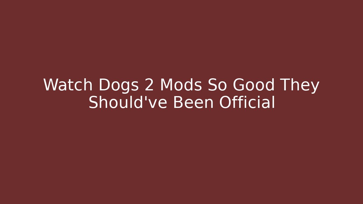 Watch Dogs 2 Mods So Good They Should've Been Official