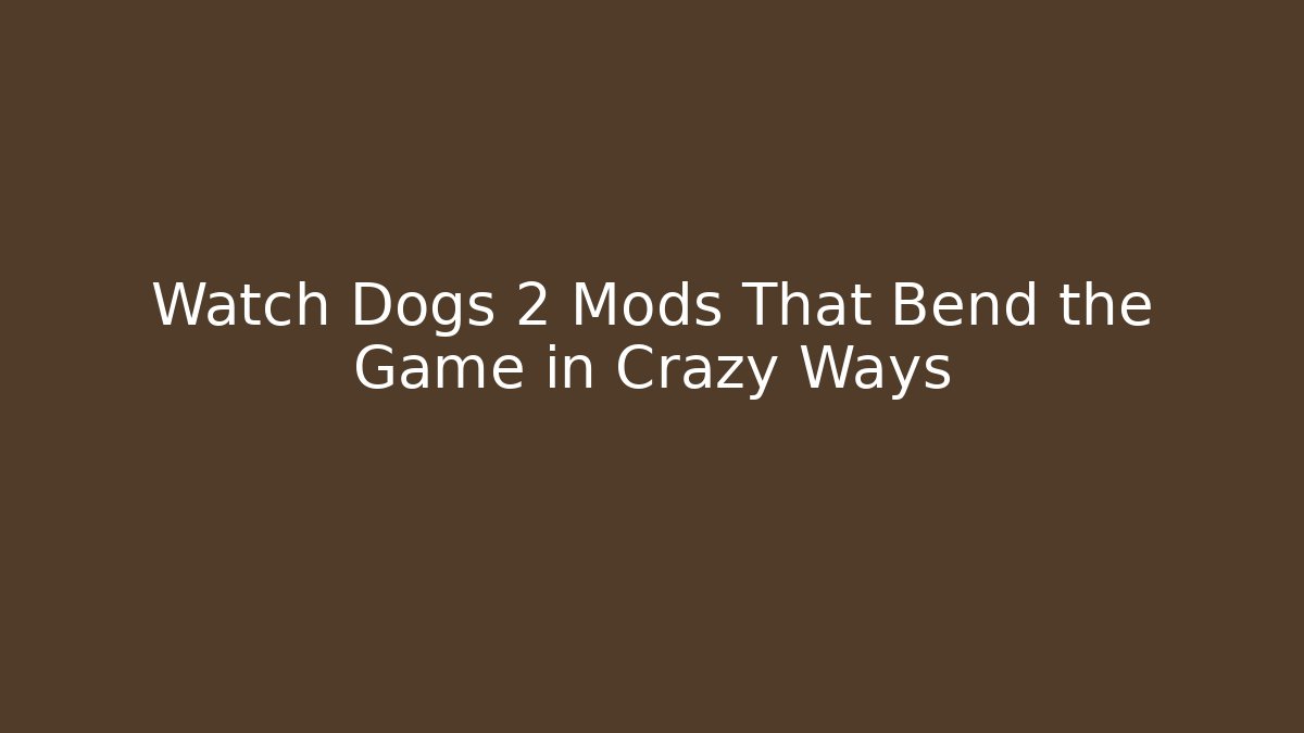 Watch Dogs 2 Mods That Bend the Game in Crazy Ways