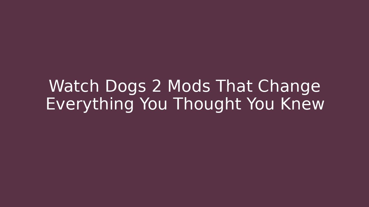 Watch Dogs 2 Mods That Change Everything You Thought You Knew