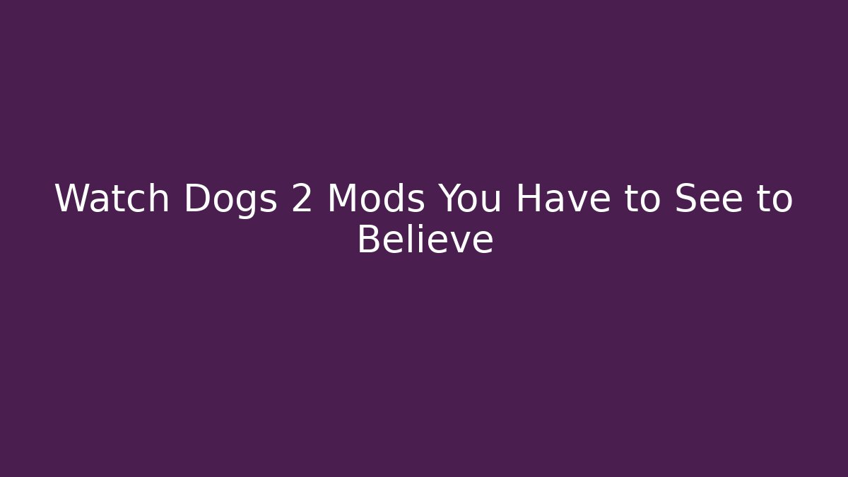 Watch Dogs 2 Mods You Have to See to Believe