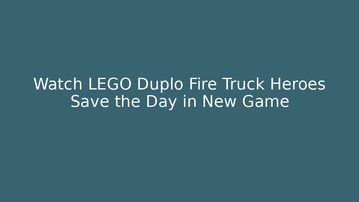 Watch LEGO Duplo Fire Truck Heroes Save the Day in New Game