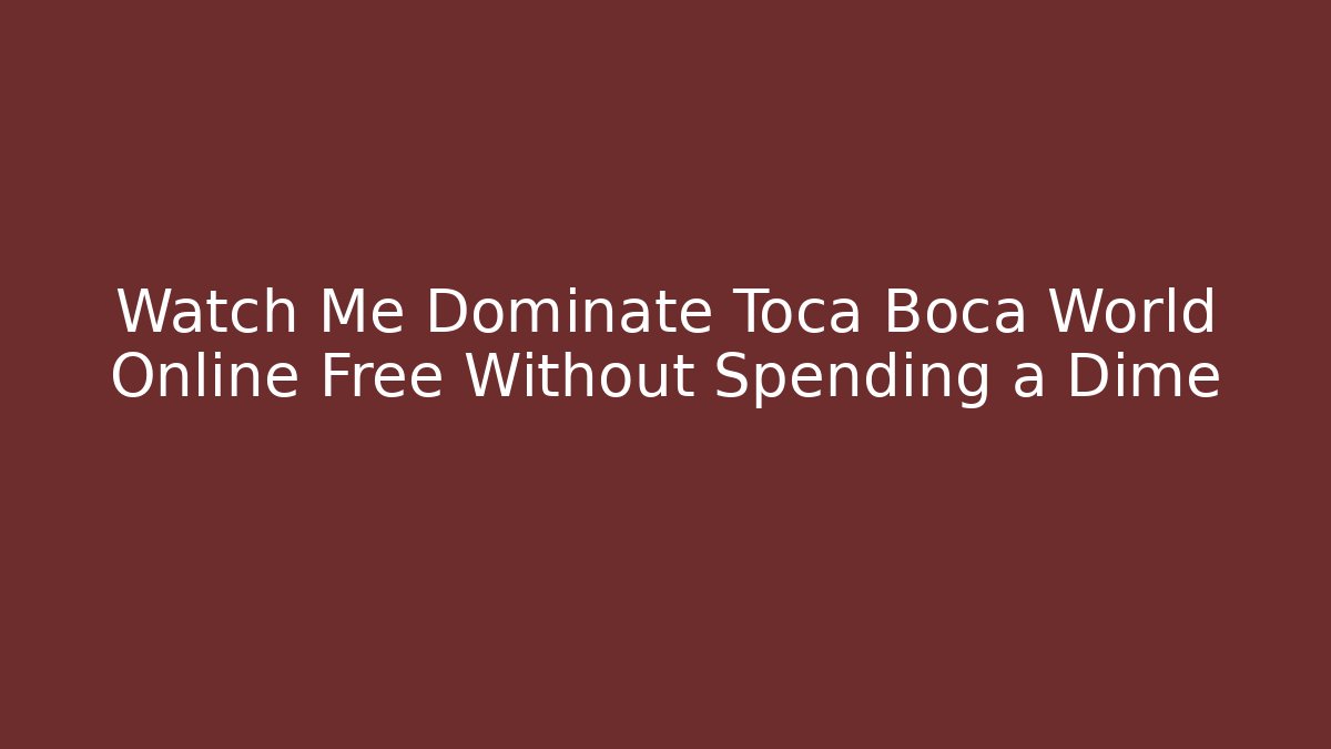 Watch Me Dominate Toca Boca World Online Free Without Spending a Dime
