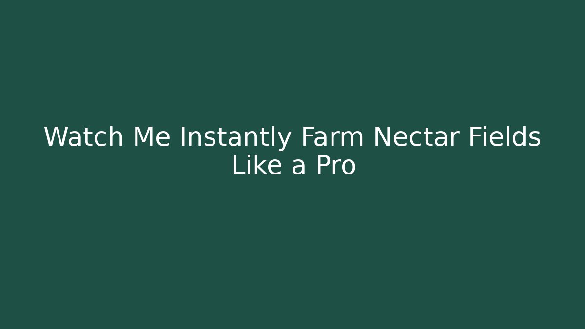 Watch Me Instantly Farm Nectar Fields Like a Pro