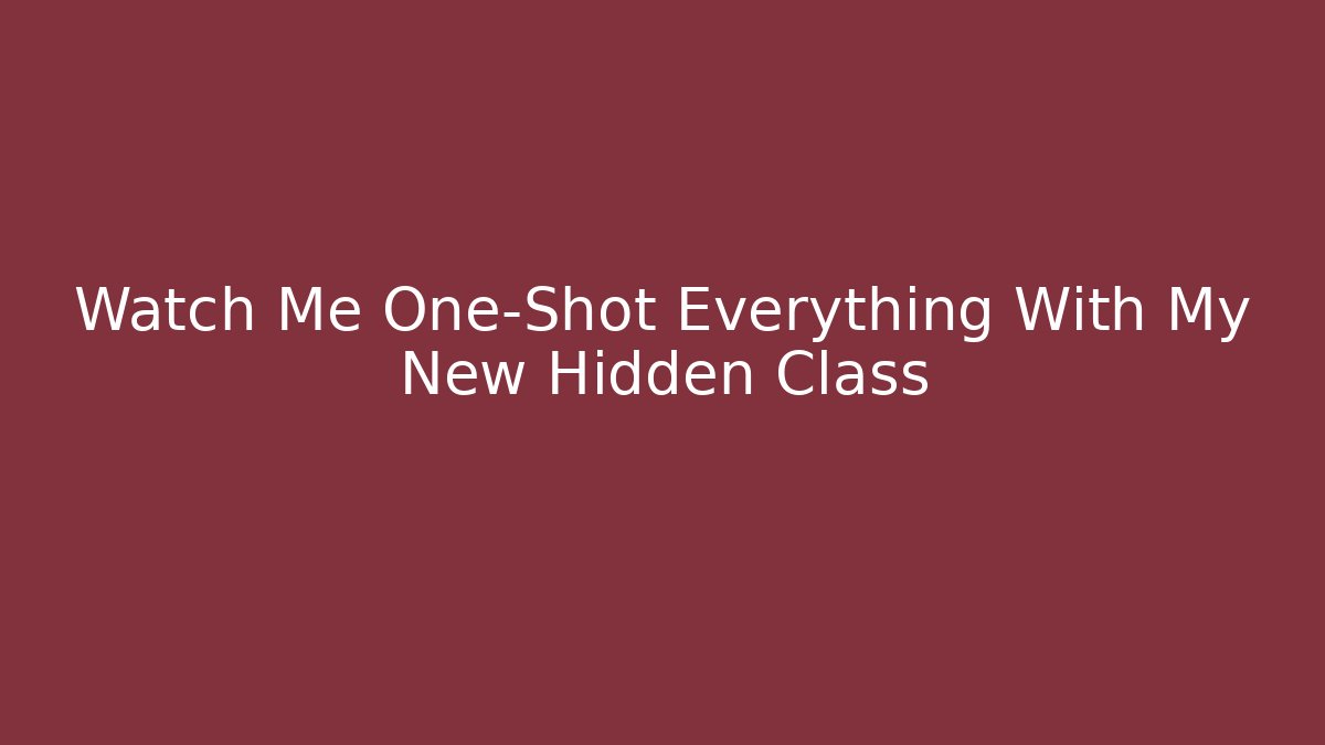 Watch Me One-Shot Everything With My New Hidden Class