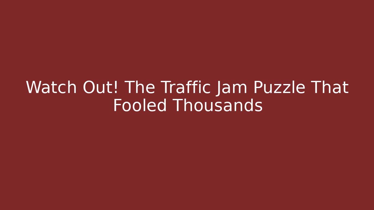 Watch Out! The Traffic Jam Puzzle That Fooled Thousands