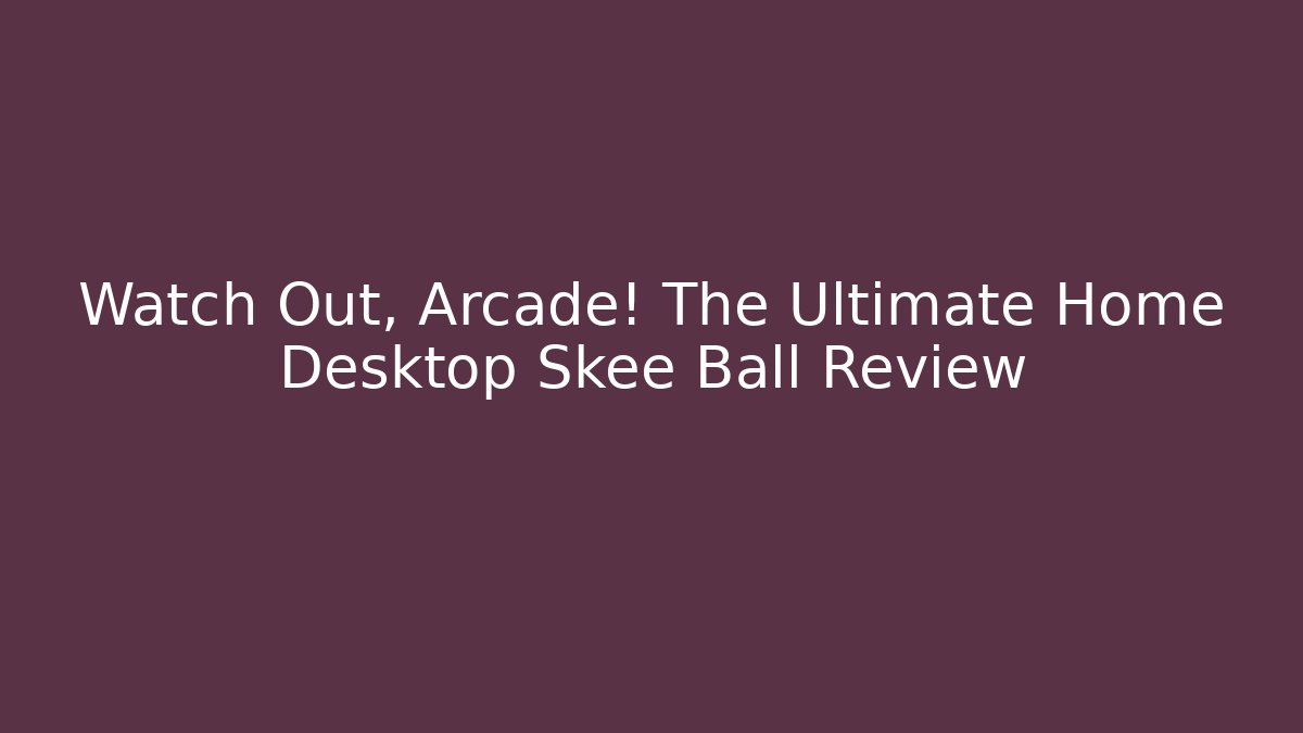 Watch Out, Arcade! The Ultimate Home Desktop Skee Ball Review
