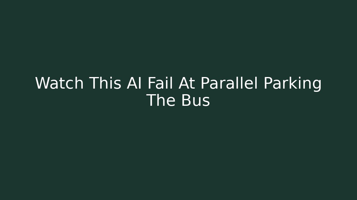 Watch This AI Fail At Parallel Parking The Bus