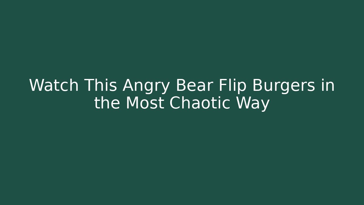 Watch This Angry Bear Flip Burgers in the Most Chaotic Way