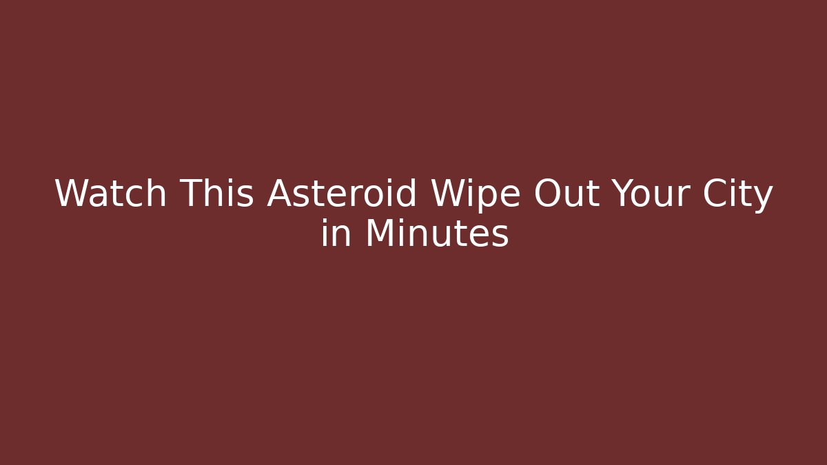 Watch This Asteroid Wipe Out Your City in Minutes