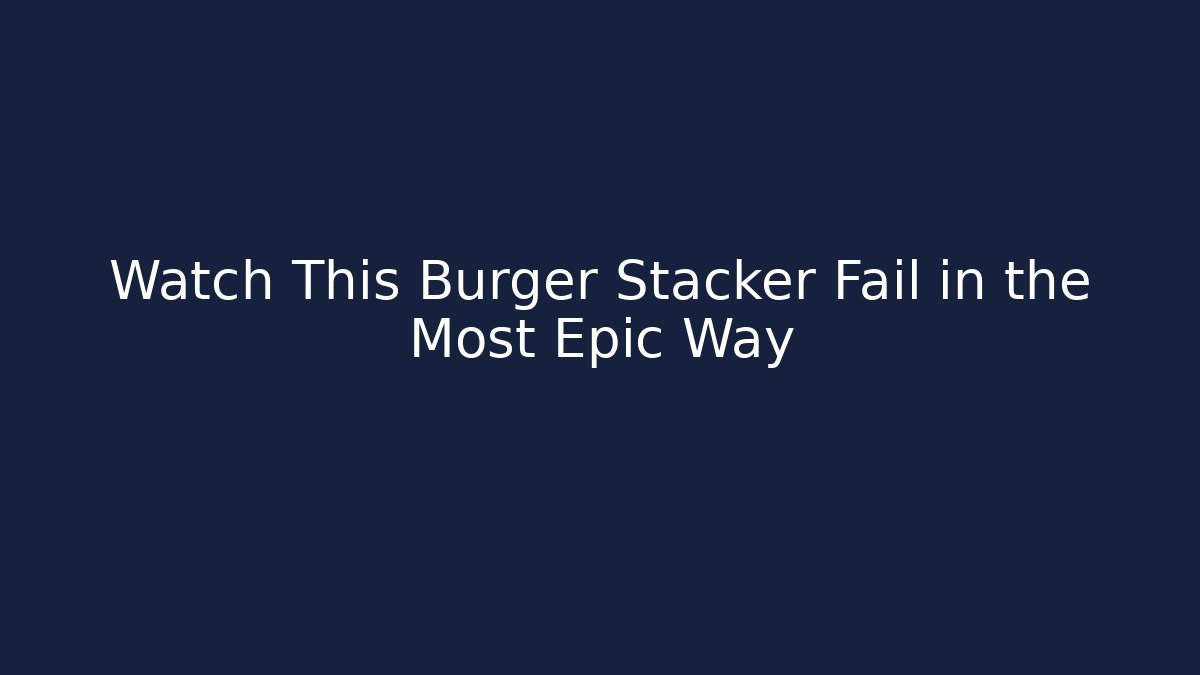 Watch This Burger Stacker Fail in the Most Epic Way - Buddy Program