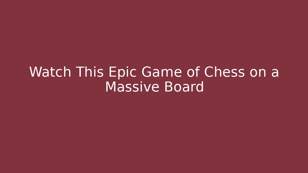 Watch This Epic Game of Chess on a Massive Board