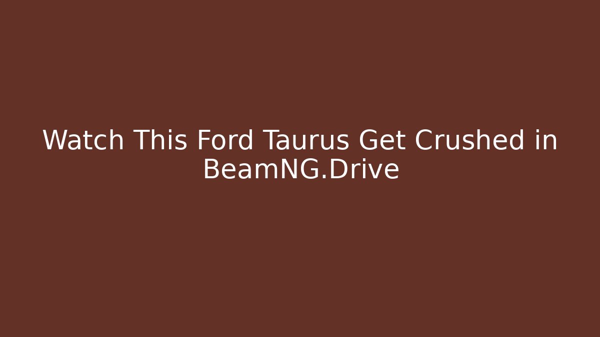 Watch This Ford Taurus Get Crushed in BeamNG.Drive