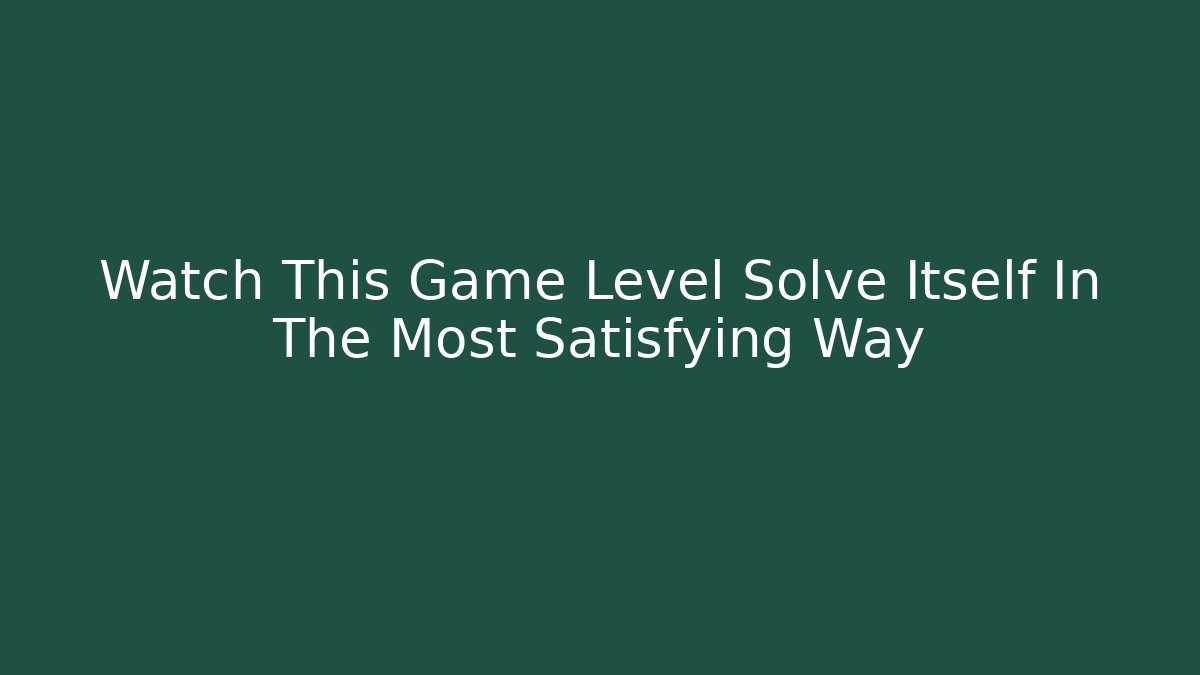 Watch This Game Level Solve Itself In The Most Satisfying Way