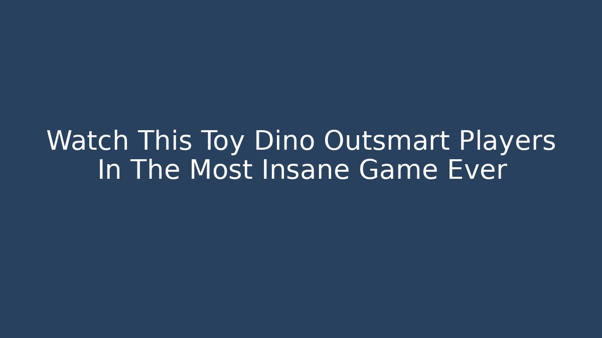 Watch This Toy Dino Outsmart Players In The Most Insane Game Ever