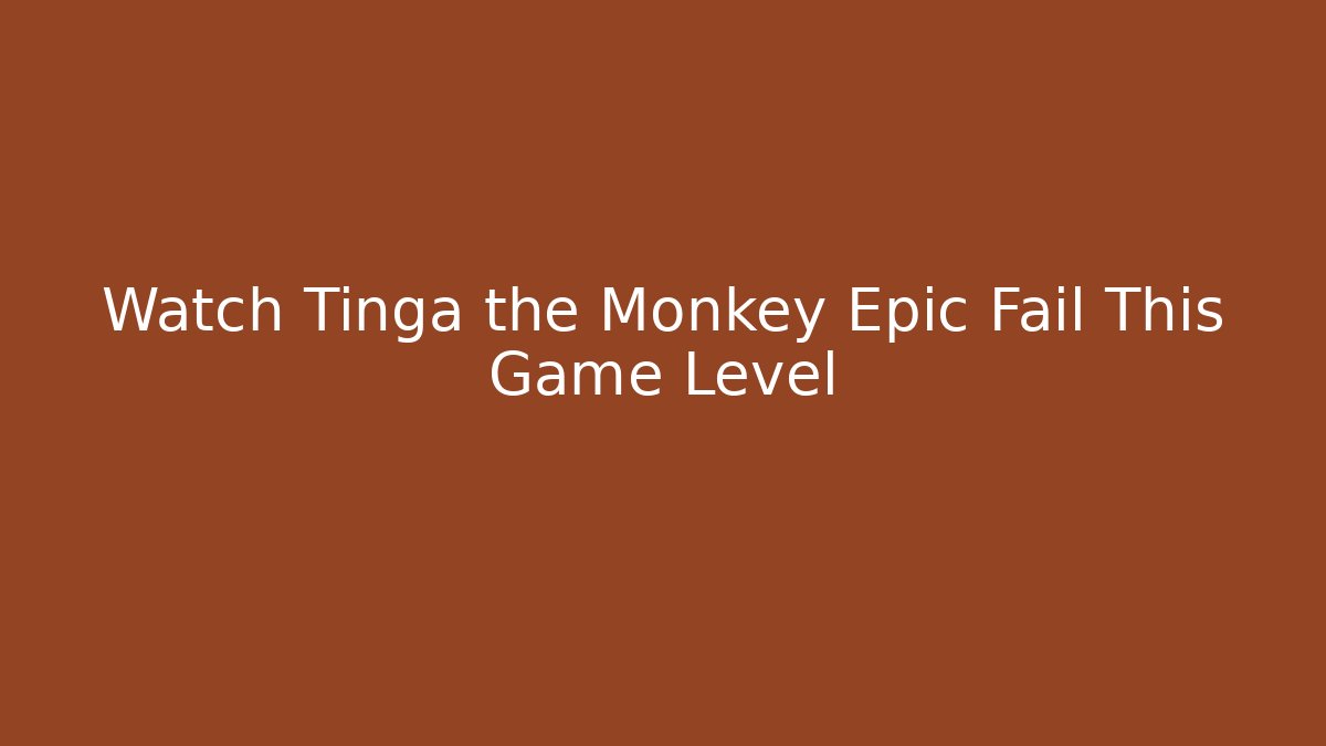 Watch Tinga the Monkey Epic Fail This Game Level - Buddy Program